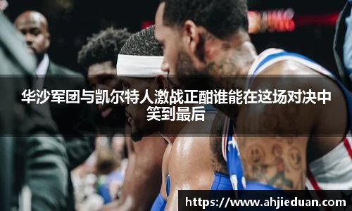 百乐博blb华沙军团与凯尔特人激战正酣谁能在这场对决中笑到最后