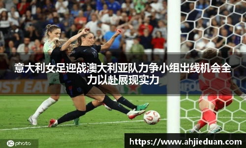 百乐博blb意大利女足迎战澳大利亚队力争小组出线机会全力以赴展现实力